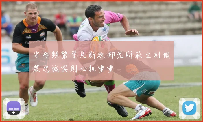 字母频繁寻觅新欢却无所获立刻假装忠诚实则心机重重