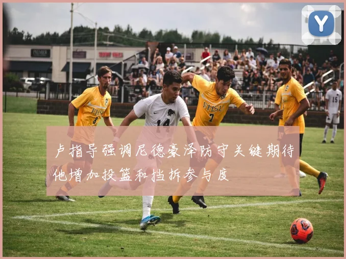 卢指导强调尼德豪泽防守关键期待他增加投篮和挡拆参与度
