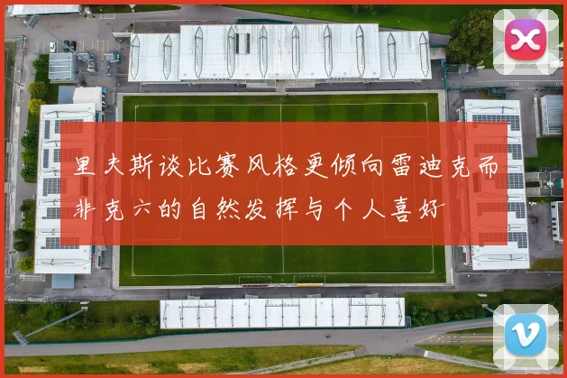 里夫斯谈比赛风格更倾向雷迪克而非克六的自然发挥与个人喜好