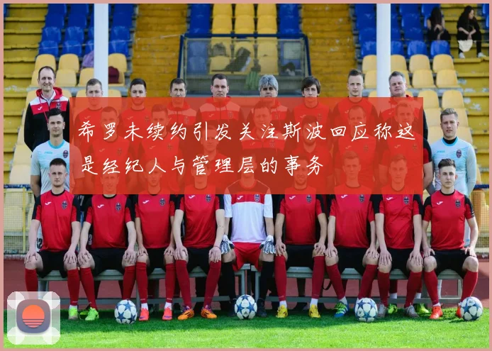 希罗未续约引发关注斯波回应称这是经纪人与管理层的事务