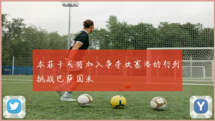本菲卡或将加入争夺坎塞洛的行列挑战巴萨国米