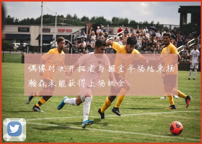 偶像对决开拓者与掘金半场结束杨瀚森未能获得上场机会