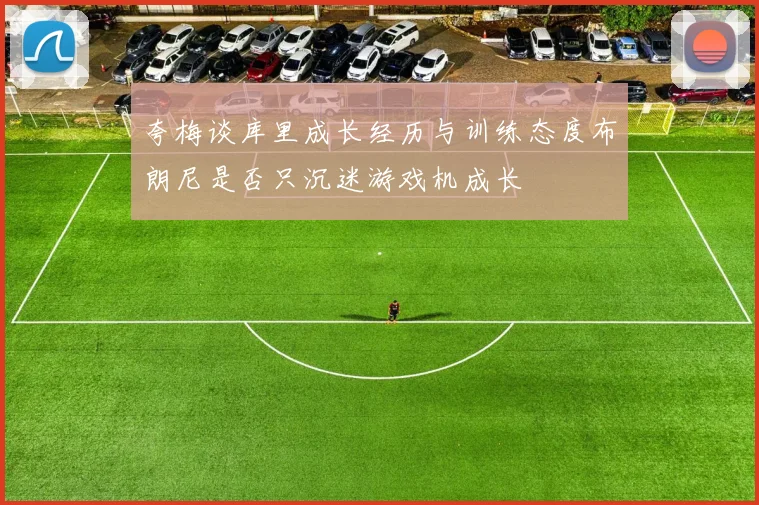 夸梅谈库里成长经历与训练态度布朗尼是否只沉迷游戏机成长