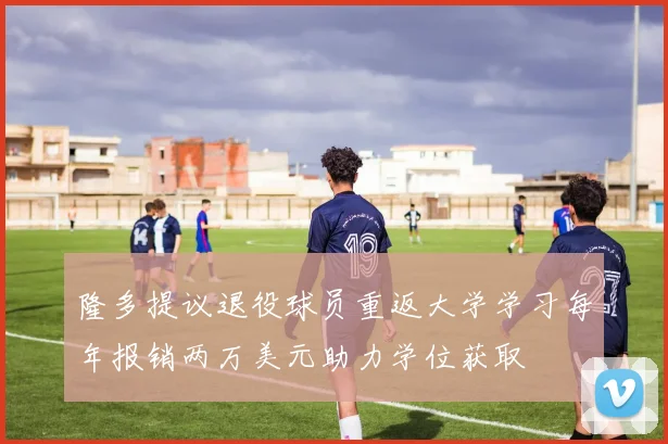 隆多提议退役球员重返大学学习每年报销两万美元助力学位获取