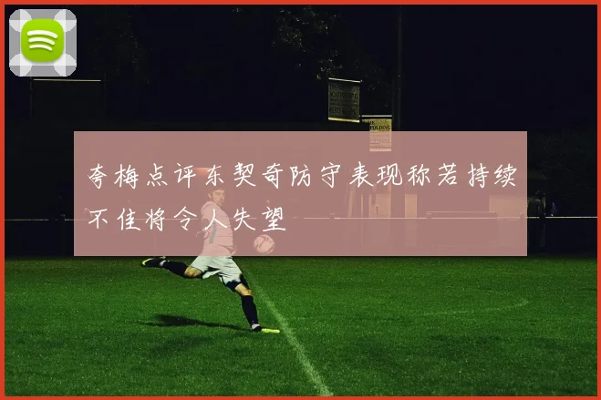 夸梅点评东契奇防守表现称若持续不佳将令人失望