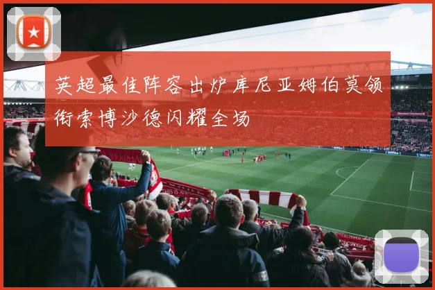英超最佳阵容出炉库尼亚姆伯莫领衔索博沙德闪耀全场