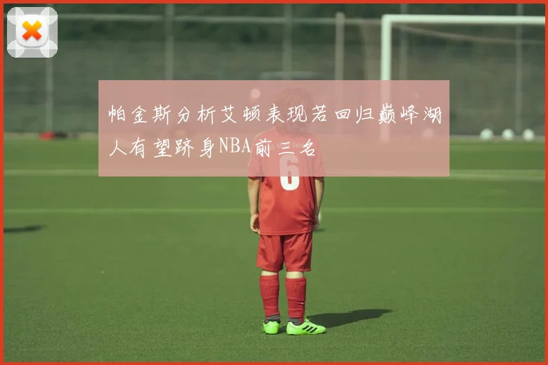 帕金斯分析艾顿表现若回归巅峰湖人有望跻身NBA前三名