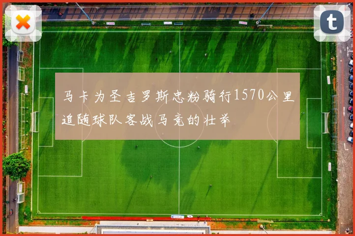 马卡为圣吉罗斯忠粉骑行1570公里追随球队客战马竞的壮举