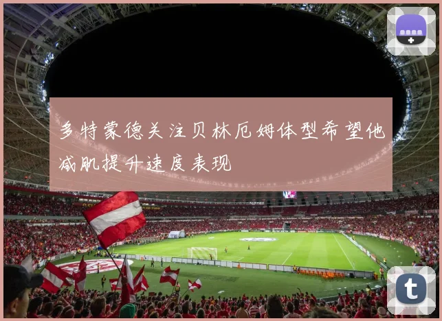 多特蒙德关注贝林厄姆体型希望他减肌提升速度表现