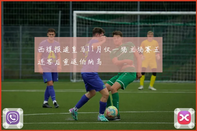 西媒报道皇马11月仅一场主场赛五连客后重返伯纳乌