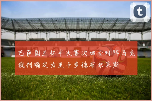 巴萨国王杯半决赛次回合对阵马竞裁判确定为里卡多德布尔果斯