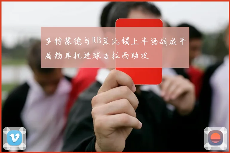 多特蒙德与RB莱比锡上半场战成平局扬库托进球吉拉西助攻