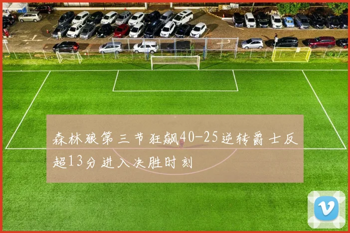 森林狼第三节狂飙40-25逆转爵士反超13分进入决胜时刻