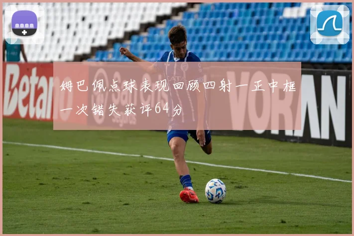 姆巴佩点球表现回顾四射一正中框一次错失获评64分