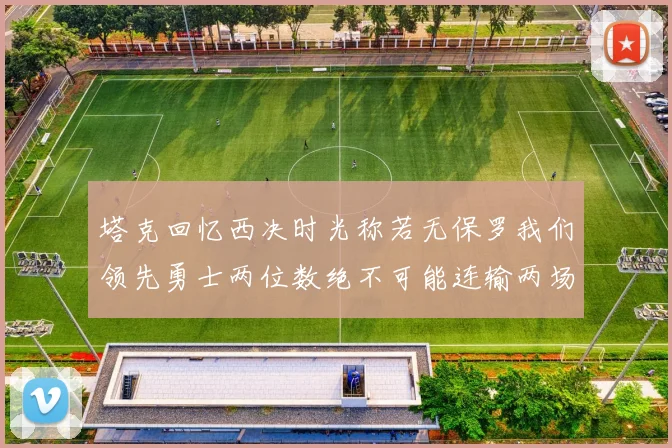 塔克回忆西决时光称若无保罗我们领先勇士两位数绝不可能连输两场